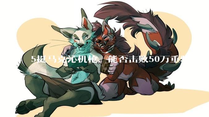 5挺马克沁机枪，能否击败50万重骑兵？