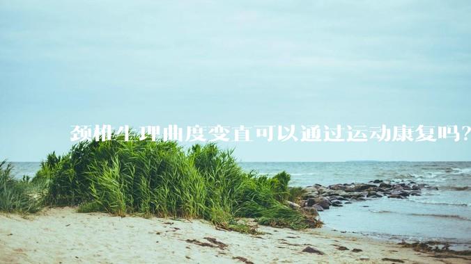 颈椎生理曲度变直可以通过运动康复吗？