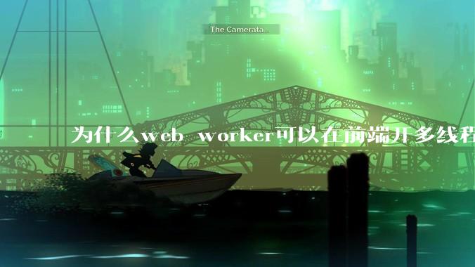 为什么web worker可以在前端开多线程，解决单线程卡死页面的问题，但是没有得到广泛使用？