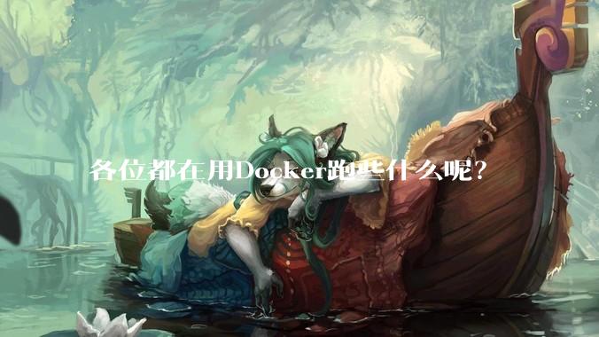 各位都在用Docker跑些什么呢？