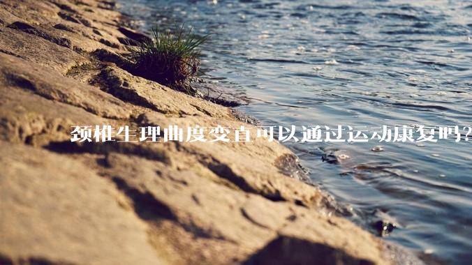 颈椎生理曲度变直可以通过运动康复吗？