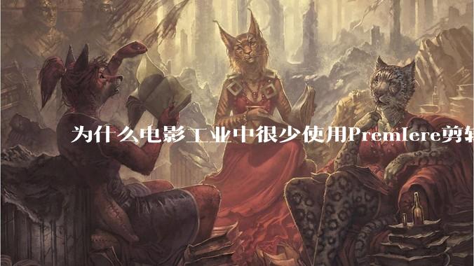 为什么电影工业中很少使用Premiere剪辑？