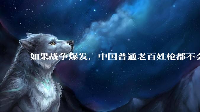 如果战争爆发，中国普通老百姓枪都不会打该怎样自卫？
