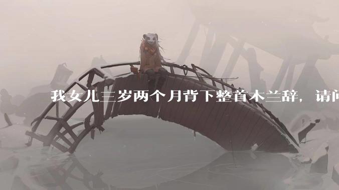 我女儿三岁两个月背下整首木兰辞，请问这说明她特别聪明吗？