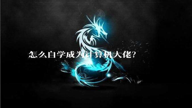 怎么自学成为计算机大佬？