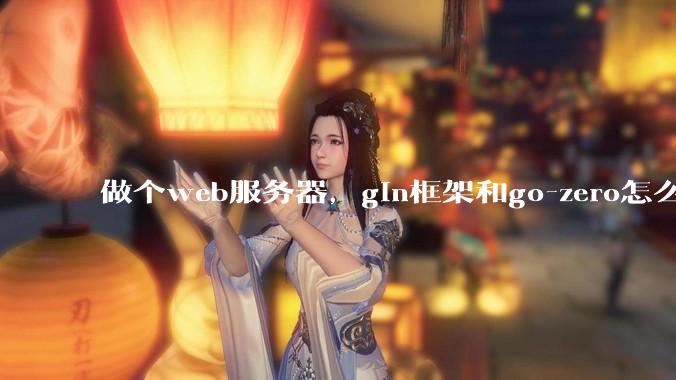 做个web服务器，gin框架和go-zero怎么选？
