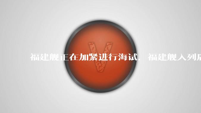 福建舰正在加紧进行海试，福建舰入列后能发挥怎样的作战效能？我国三艘航母各有哪些特点？