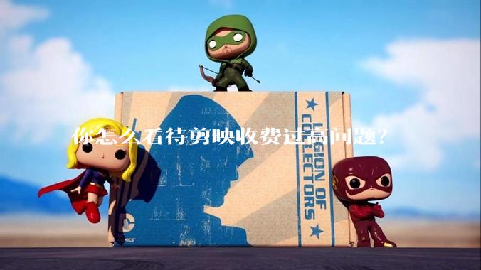 你怎么看待剪映收费过高问题？