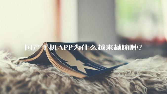 国产手机APP为什么越来越臃肿？