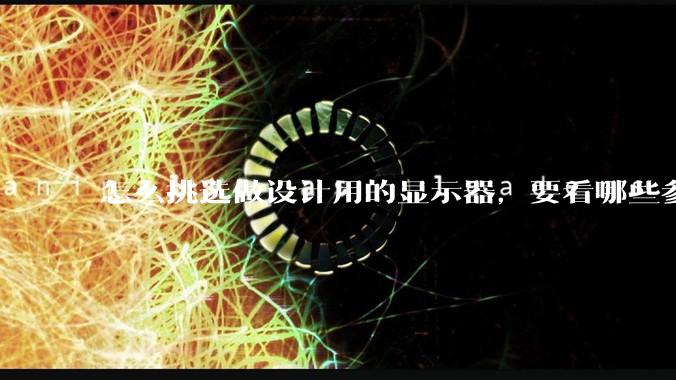 怎么挑选做设计用的显示器，要看哪些参数呢？