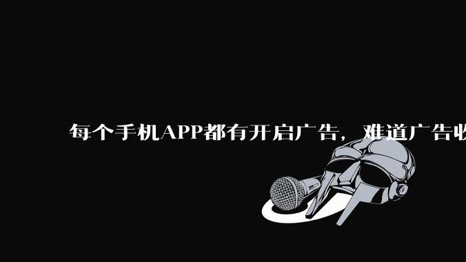 每个手机APP都有开启广告，难道广告收入才是最大的收益吗？