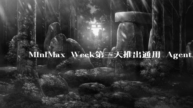 MiniMax Week第三天推出通用 Agent，体验如何？对行业会带来哪些影响？