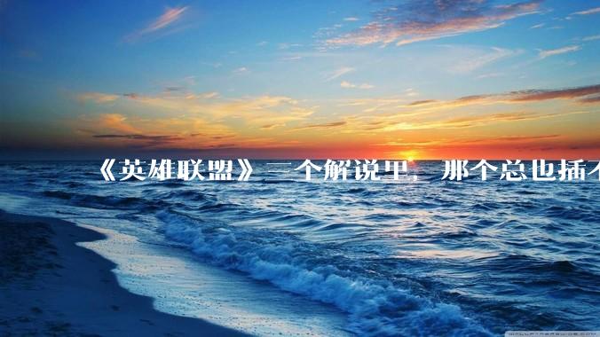《英雄联盟》三个解说里，那个总也插不进嘴的解说是什么感受？
