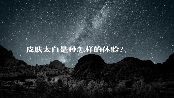 皮肤太白是种怎样的体验？