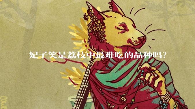 妃子笑是荔枝中最难吃的品种吗？