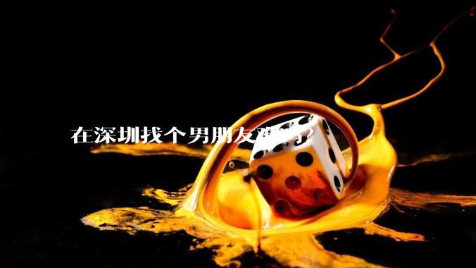 在深圳找个男朋友难吗？