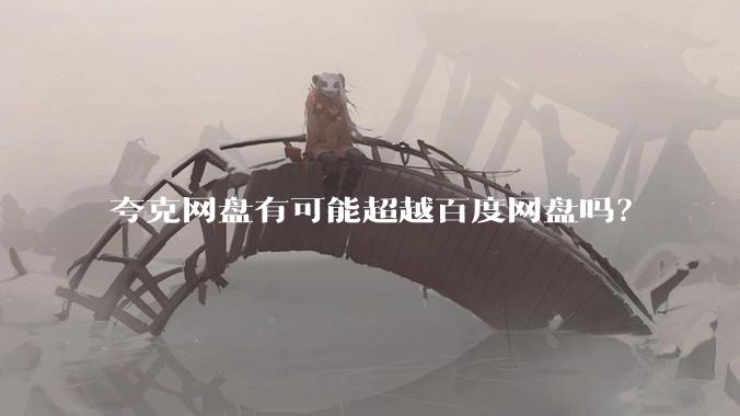 夸克网盘有可能超越百度网盘吗？