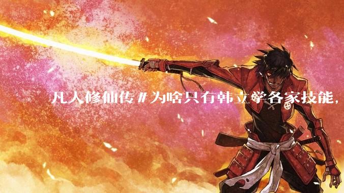 凡人修仙传#为啥只有韩立学各家技能，其他人为啥不去学?