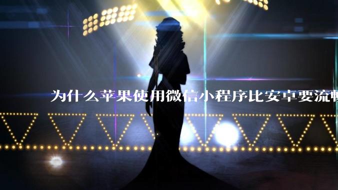 为什么苹果使用微信小程序比安卓要流畅很多？