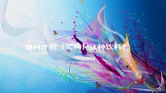 如何评价「尖叫」这种饮料？