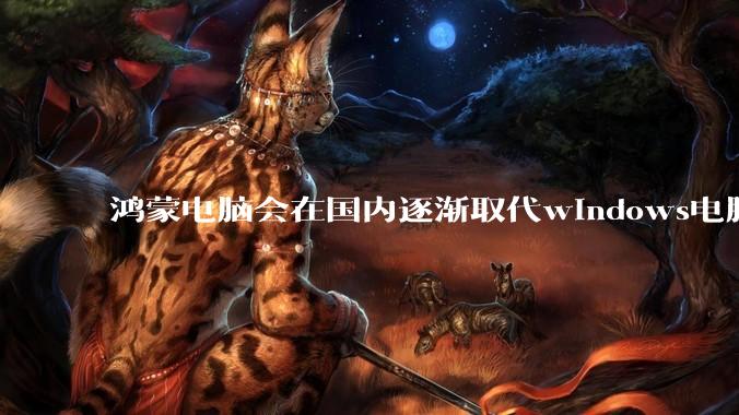 鸿蒙电脑会在国内逐渐取代windows电脑吗？