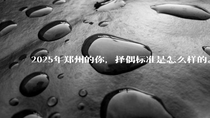2025年郑州的你，择偶标准是怎么样的。?