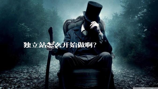 独立站怎么开始做啊？