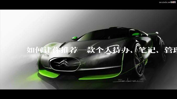如何让你推荐一款个人待办、笔记、管理软件，你会推荐哪一个呢？
