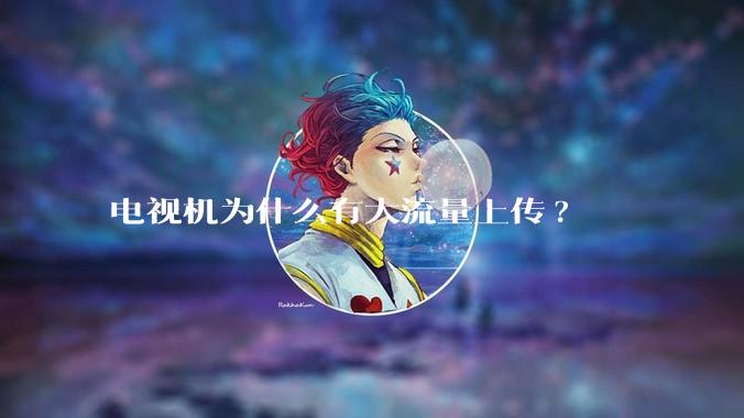 电视机为什么有大流量上传?