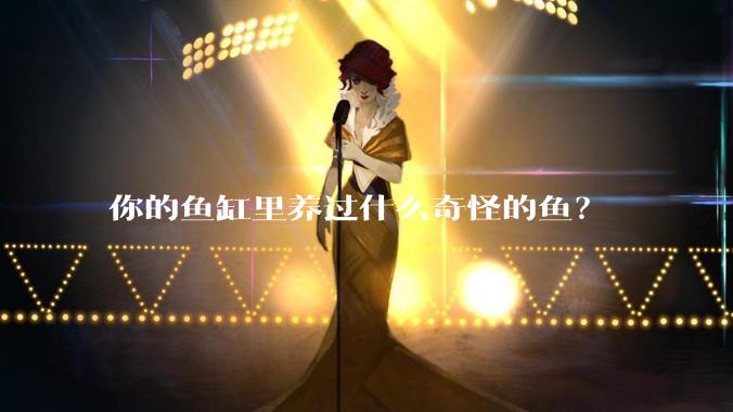 你的鱼缸里养过什么奇怪的鱼？