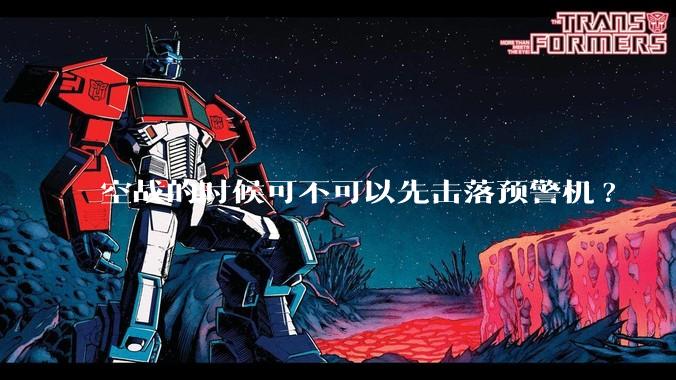空战的时候可不可以先击落预警机?
